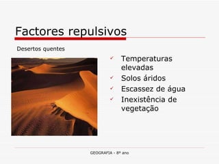 Temperaturas elevadas Solos áridos Escassez de água Inexistência de vegetação Factores repulsivos Desertos quentes 