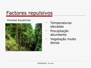 Temperaturas elevadas Precipitação abundante Vegetação muito densa Factores repulsivos Florestas Equatoriais 