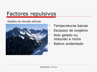Temperaturas baixas Escassez de oxigénio Solo gelado ou reduzido a rocha Relevo acidentado Factores repulsivos Regiões de elevada altitude 