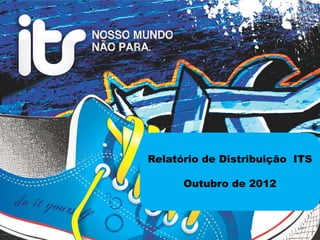Relatório de Distribuição ITS

      Outubro de 2012
 
