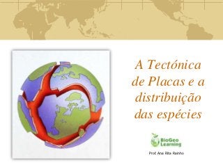 A Tectónica
de Placas e a
 distribuição
das espécies

   Prof. Ana Rita Rainho
 