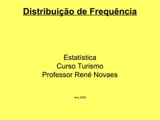 Distribuição de Frequência 
Estatística 
Curso Turismo 
Professor René Novaes 
Ano 2008 
 