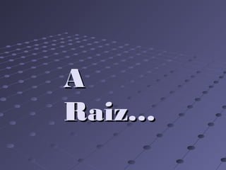 AA
Raiz…Raiz…
 