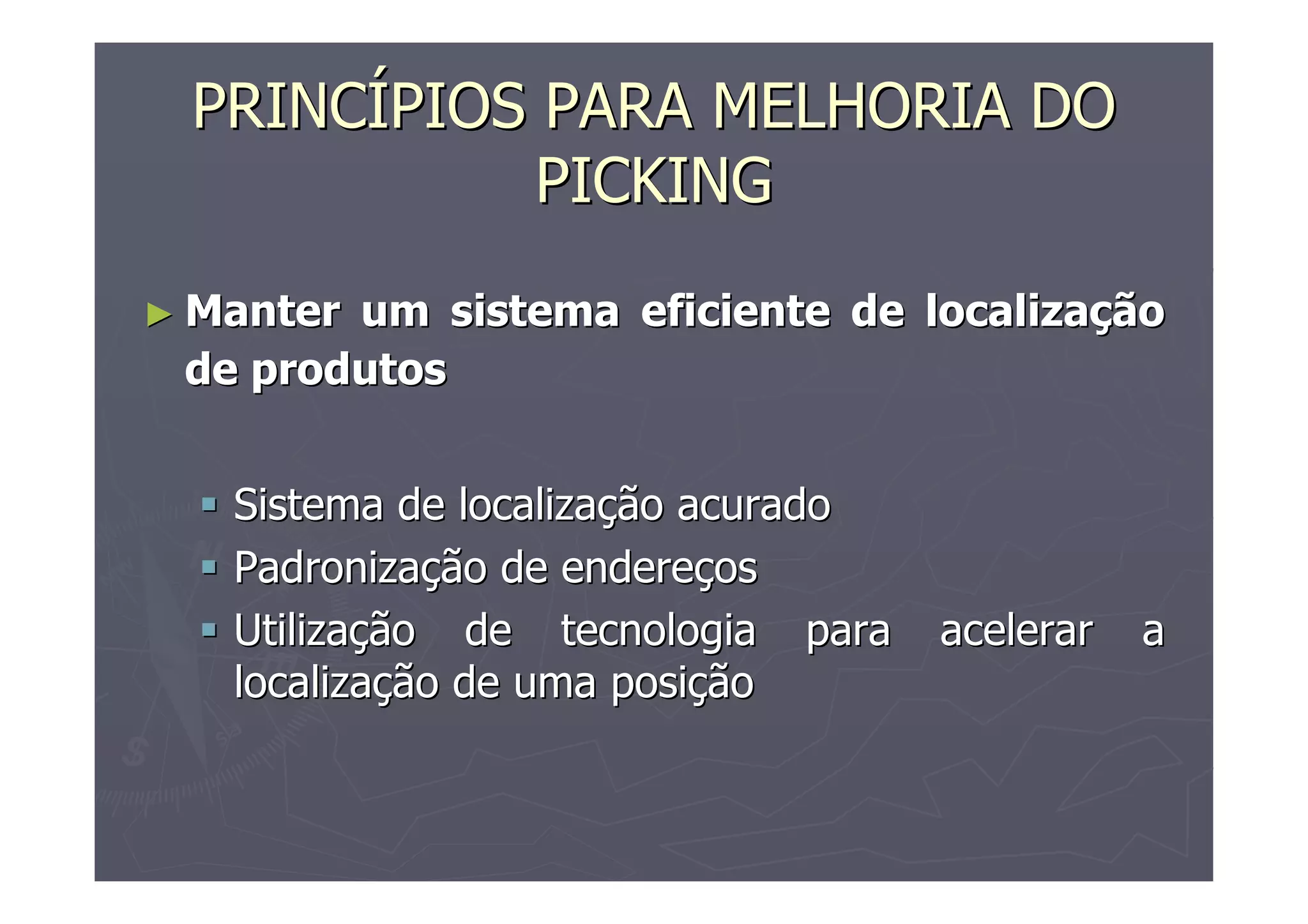 PRINCÍPIOS PARA MELHORIA DO
PICKING
► Manter

um sistema eficiente de localização
de produtos
Sistema de localização acurado
Padronização de endereços
Utilização de tecnologia para
localização de uma posição

acelerar

a

 