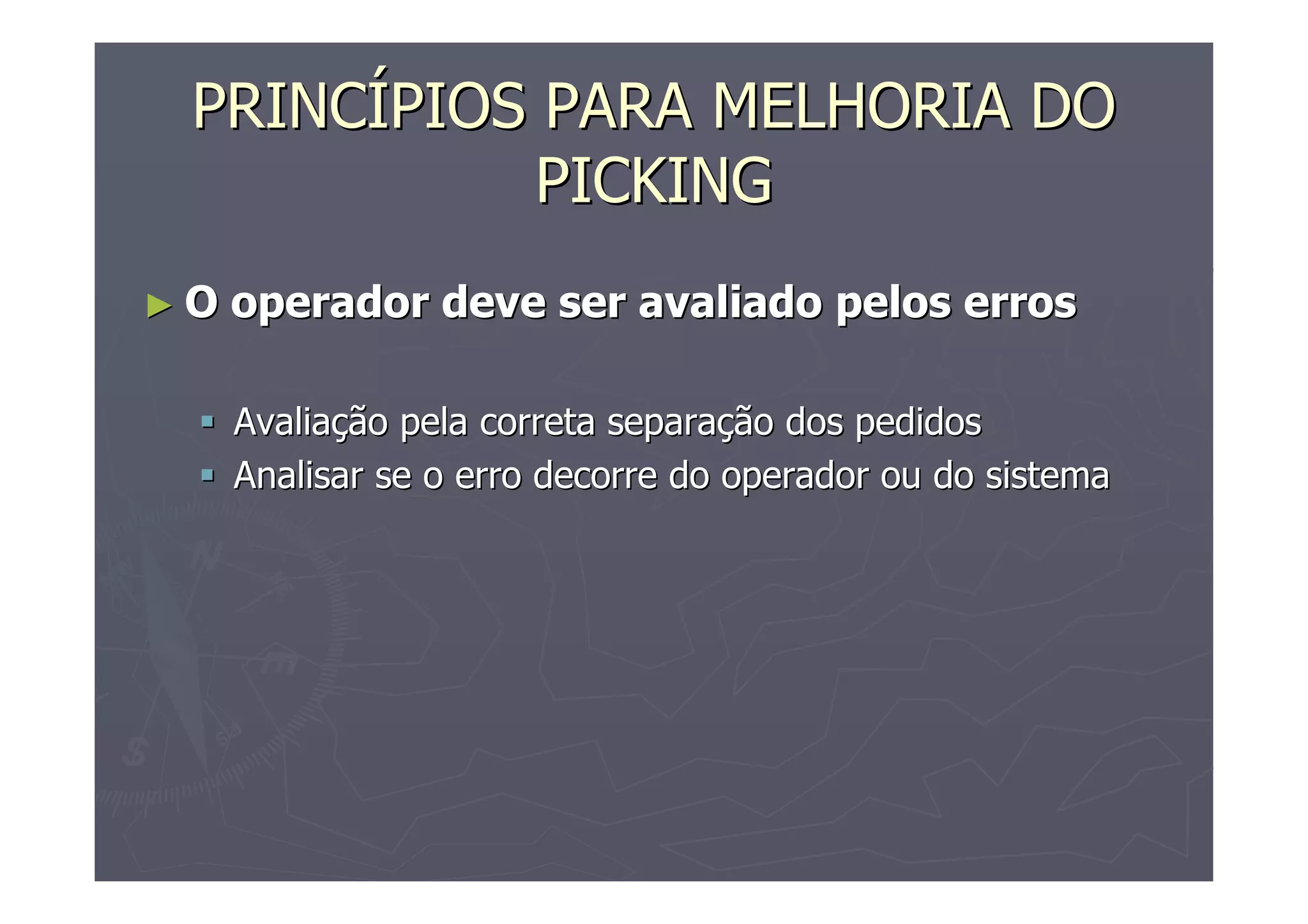 PRINCÍPIOS PARA MELHORIA DO
PICKING
►O

operador deve ser avaliado pelos erros
Avaliação pela correta separação dos pedidos
Analisar se o erro decorre do operador ou do sistema

 