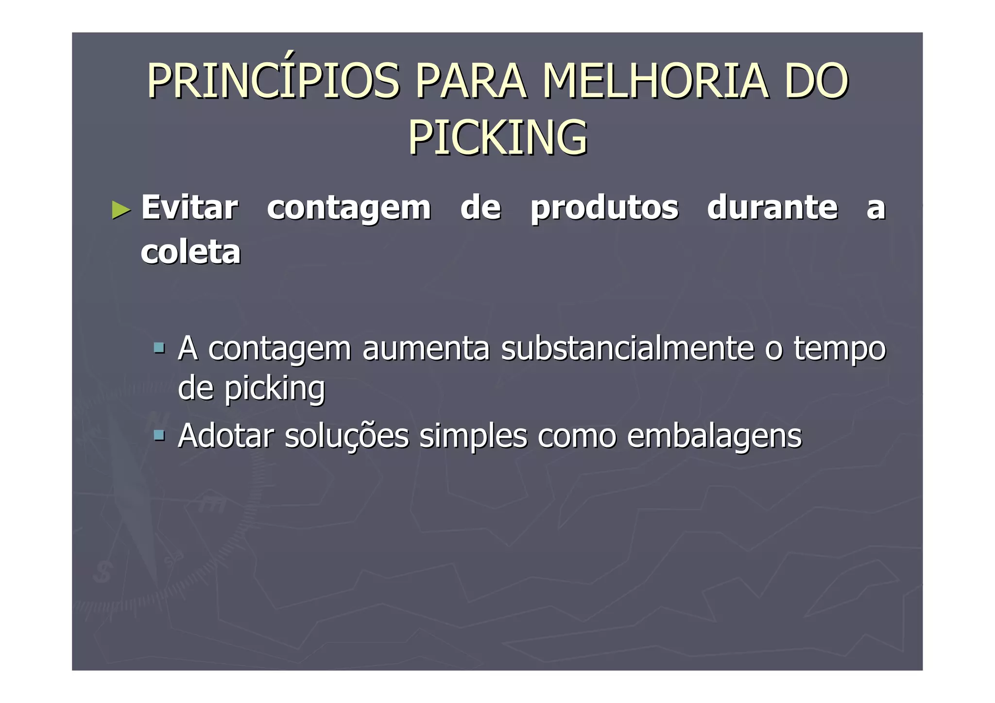PRINCÍPIOS PARA MELHORIA DO
PICKING
► Evitar

contagem de produtos durante a

coleta
A contagem aumenta substancialmente o tempo
de picking
Adotar soluções simples como embalagens

 