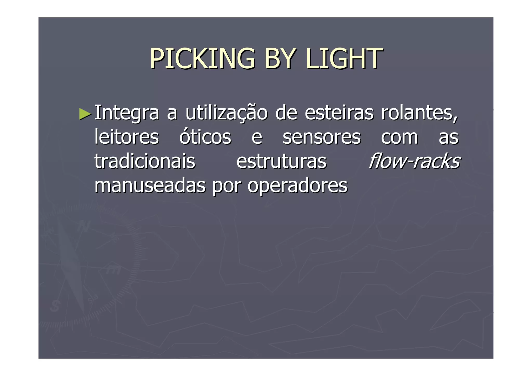 PICKING BY LIGHT
► Integra

a utilização de esteiras rolantes,
leitores óticos e sensores com as
tradicionais
estruturas
flow-racks
manuseadas por operadores

 