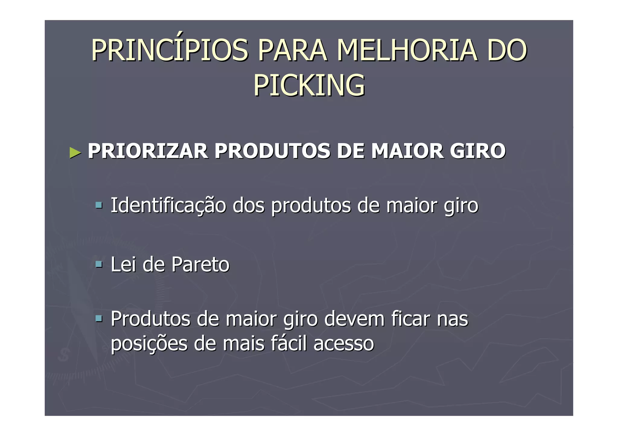 PRINCÍPIOS PARA MELHORIA DO
PICKING
► PRIORIZAR

PRODUTOS DE MAIOR GIRO

Identificação dos produtos de maior giro
Lei de Pareto
Produtos de maior giro devem ficar nas
posições de mais fácil acesso

 