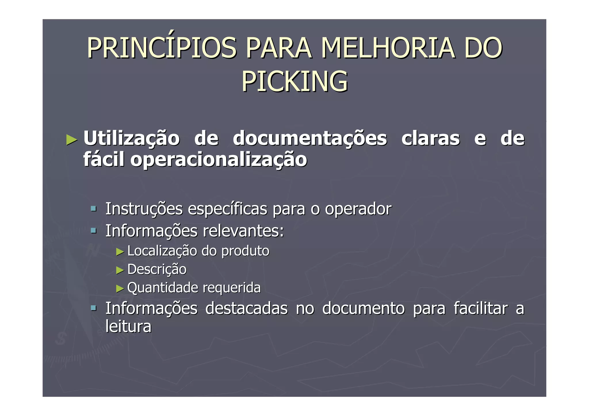 PRINCÍPIOS PARA MELHORIA DO
PICKING
► Utilização

de documentações claras e de
fácil operacionalização
Instruções específicas para o operador
Informações relevantes:
► Localização

do produto

► Descrição
► Quantidade

requerida

Informações destacadas no documento para facilitar a
leitura

 