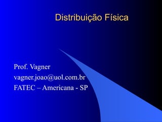 Distribuição Física Prof. Vagner vagner.joao@uol.com.br  FATEC – Americana - SP 