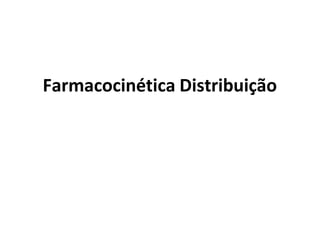 Farmacocinética Distribuição
 