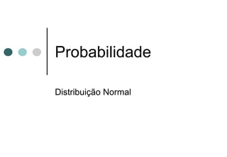Probabilidade

Distribuição Normal
 