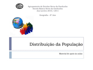 Agrupamento de Escolas Serra da GardunhaEscola Básica Serra da GardunhaAno Lectivo 2010 / 2011Geografia – 8º Ano Distribuição da População Material de apoio às aulas 