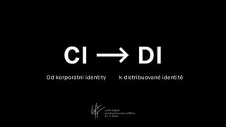 CI ⟶ DI
Od korporátní identity k distribuované identitě
Lumír Kajnar
pro Brand Hunters Offline
23. 3. 2023
 