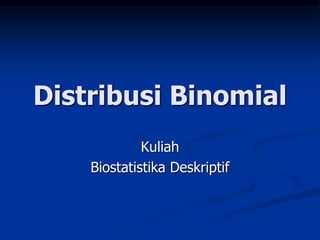 Distribusi Binomial
Kuliah
Biostatistika Deskriptif
 