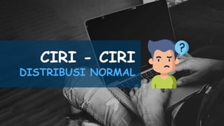 CIRI - CIRI
DISTRIBUSI NORMAL
 