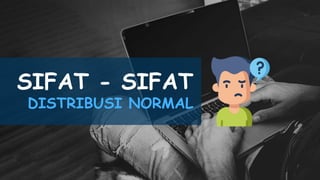 SIFAT - SIFAT
DISTRIBUSI NORMAL
 