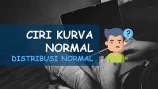 CIRI KURVA
NORMAL
DISTRIBUSI NORMAL
 