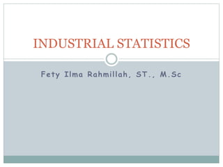 Fety Ilma Rahmillah, ST., M.Sc
INDUSTRIAL STATISTICS
 