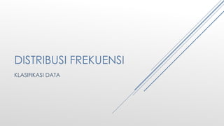 DISTRIBUSI FREKUENSI
KLASIFIKASI DATA
 