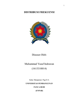 1
DISTRIBUSI FREKUENSI
Disusun Oleh:
Muhammad Yusuf Indrawan
(1615310014)
Kelas Manajemen Pagi II A
UNIVERSITAS PEMBANGUNAN
PANCA BUDI
(UNPAB)
 