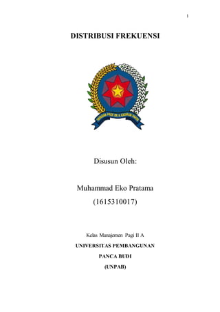1
DISTRIBUSI FREKUENSI
Disusun Oleh:
Muhammad Eko Pratama
(1615310017)
Kelas Manajemen Pagi II A
UNIVERSITAS PEMBANGUNAN
PANCA BUDI
(UNPAB)
 