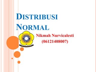 DISTRIBUSI
NORMAL
Nikmah Nurvicalesti
(06121408007)

 