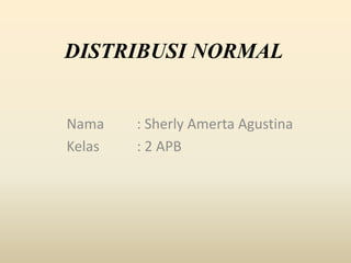 DISTRIBUSI NORMAL
Nama : Sherly Amerta Agustina
Kelas : 2 APB
 