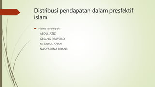 Distribusi pendapatan dalam presfektif
islam
 Nama kelompok:
ABDUL AZIZ
GESANG PRAYOGO
M. SAIFUL ANAM
NASIYA IRNA RIYANTI
 