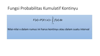 Fungsi Probabilitas Kumulatif Kontinyu
Nilai-nilai x dalam rumus ini harus kontinyu atau dalam suatu interval
( ) ( ) ( )
x
F x P X x f x dx

   
 