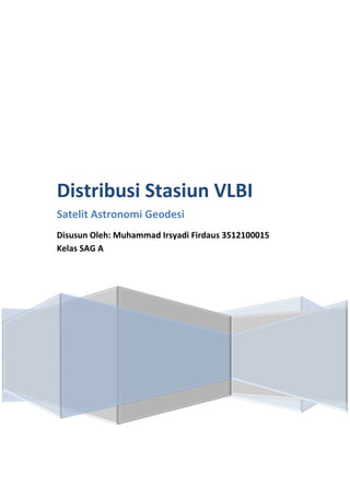 Distribusi Stasiun VLBI
Satelit Astronomi Geodesi
Disusun Oleh: Muhammad Irsyadi Firdaus 3512100015
Kelas SAG A
 
