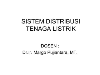 SISTEM DISTRIBUSI
 TENAGA LISTRIK

          DOSEN :
Dr.Ir. Margo Pujiantara, MT.
 