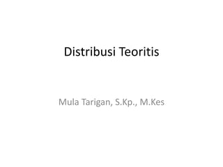 Distribusi Teoritis
Mula Tarigan, S.Kp., M.Kes
 