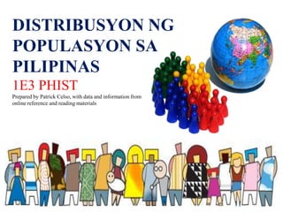 DISTRIBUSYON NG
POPULASYON SA
PILIPINAS
1E3 PHIST
Prepared by Patrick Celso, with data and information from
online reference and reading materials
 
