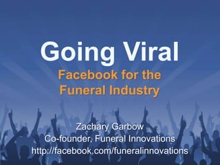 Going Viral
      Facebook for the
      Funeral Industry

            Zachary Garbow
    Co-founder, Funeral Innovations
http://facebook.com/funeralinnovations
 