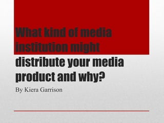 What kind of media
institution might
distribute your media
product and why?
By Kiera Garrison
 
