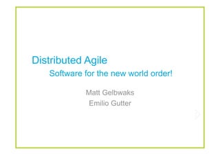 Distributed Agile
   Software for the new world order!

            Matt Gelbwaks
             Emilio Gutter
 