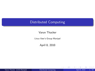 Distributed Computing

                                    Varun Thacker

                                Linux User’s Group Manipal


                                     April 8, 2010




Varun Thacker (LUG Manipal)          Distributed Computing   April 8, 2010   1 / 42
 