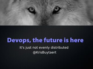 Devops, the future is hereDevops, the future is here
It's just not evenly distributed
@KrisBuytaert
 