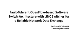 Fault-Tolerant OpenFlow-based Software
Switch Architecture with LINC Switches for
a Reliable Network Data Exchange
Gandhimathi Velusamy
University of Houston
 
