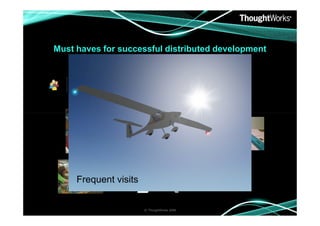 Must haves for successful distributed development

Frequent visits

© ThoughtWorks 2008

 