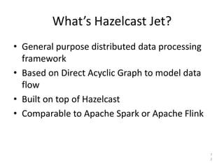 What’s Hazelcast Jet?
• General purpose distributed data processing
framework
• Based on Direct Acyclic Graph to model data
flow
• Built on top of Hazelcast
• Comparable to Apache Spark or Apache Flink
7
2
 