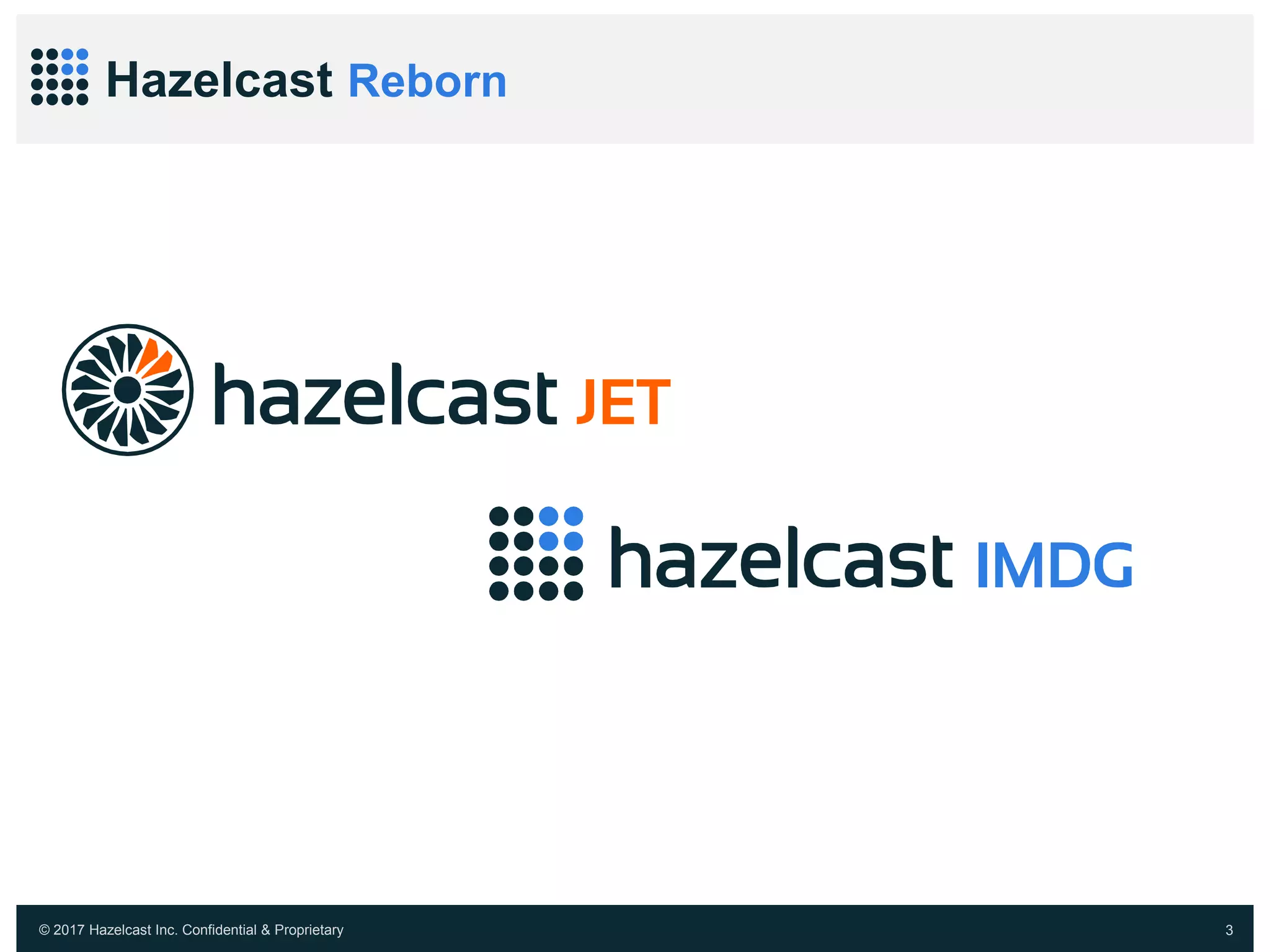 © 2017 Hazelcast Inc. Confidential & Proprietary 3
Hazelcast Reborn
 
