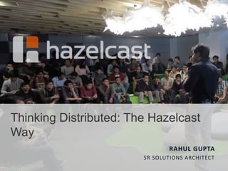 Thinking Distributed: The Hazelcast
Way
RAHUL GUPTA
SR SOLUTIONS ARCHITECT
 