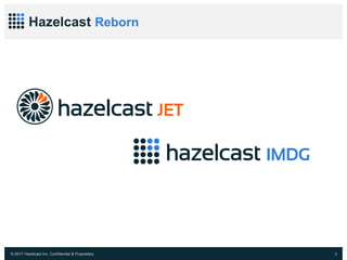 © 2017 Hazelcast Inc. Confidential & Proprietary 3
Hazelcast Reborn
 