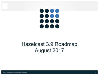 © 2017 Hazelcast Inc. Confidential & Proprietary 78
Hazelcast 3.9 Roadmap
August 2017
 