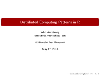 Distributed Computing Patterns in R
Whit Armstrong
armstrong.whit@gmail.com
KLS Diversiﬁed Asset Management
May 17, 2013
Distributed Computing Patterns in R 1 / 19
 