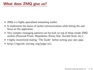 What does ZMQ give us?
ZMQ is a highly specialized networking toolkit.
It implements the basics of socket communications w...