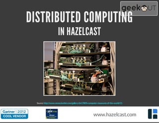 DISTRIBUTED COMPUTING
IN HAZELCAST
Source:http://www.newscientist.com/gallery/dn17805-computer-museums-of-the-world/11
www.hazelcast.com
 
