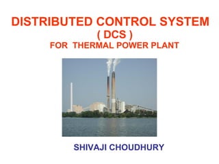 DISTRIBUTED CONTROL SYSTEM    ( DCS )  FOR  THERMAL POWER PLANT SHIVAJI CHOUDHURY 